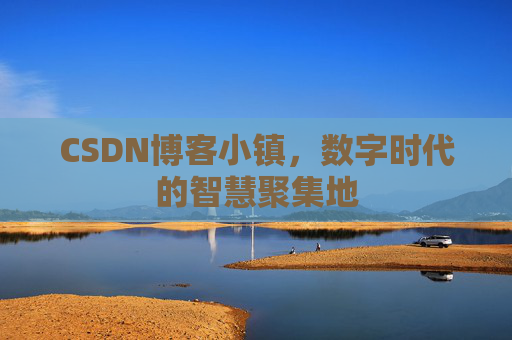 CSDN博客小镇,数字时代的智慧聚集地